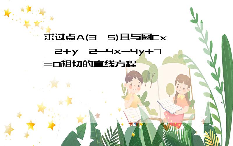 求过点A(3,5)且与圆Cx^2+y^2-4x-4y+7=0相切的直线方程