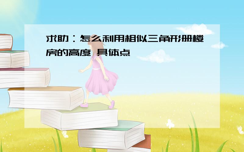 求助：怎么利用相似三角形册楼房的高度 具体点