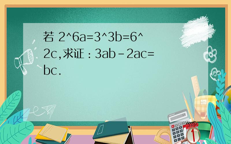 若 2^6a=3^3b=6^2c,求证：3ab-2ac=bc.