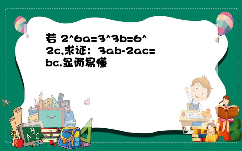 若 2^6a=3^3b=6^2c,求证：3ab-2ac=bc.显而易懂