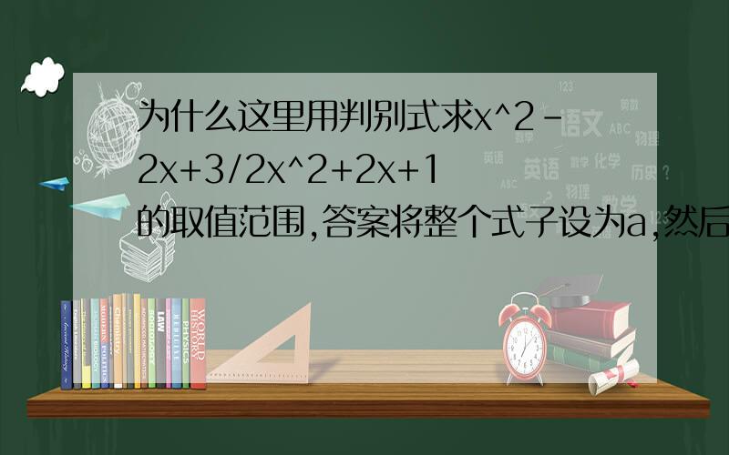 为什么这里用判别式求x^2-2x+3/2x^2+2x+1的取值范围,答案将整个式子设为a,然后用了根的判别式,为什么?