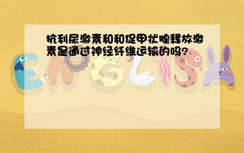 抗利尿激素和和促甲状腺释放激素是通过神经纤维运输的吗?