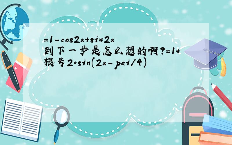 =1-cos2x+sin2x到下一步是怎么想的啊?=1+根号2*sin(2x-pai/4)