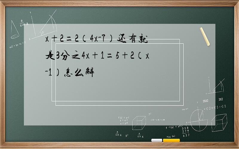 x+2=2（4x-7）还有就是3分之4x+1=5+2（x-1）怎么解