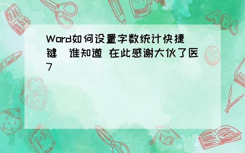 Word如何设置字数统计快捷键　谁知道 在此感谢大伙了医7