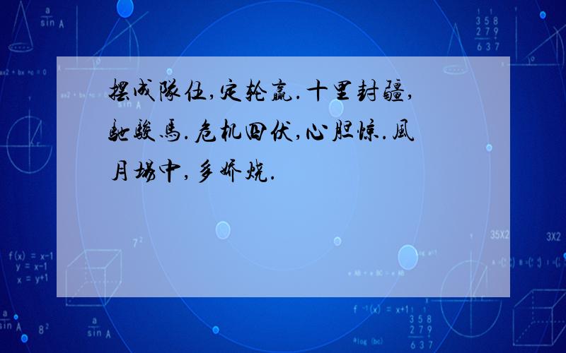 摆成队伍,定轮赢.十里封疆,驰骏马.危机四伏,心胆惊.风月场中,多娇烧.