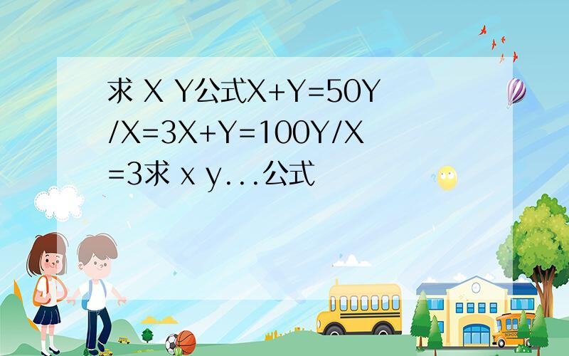 求 X Y公式X+Y=50Y/X=3X+Y=100Y/X=3求 x y...公式