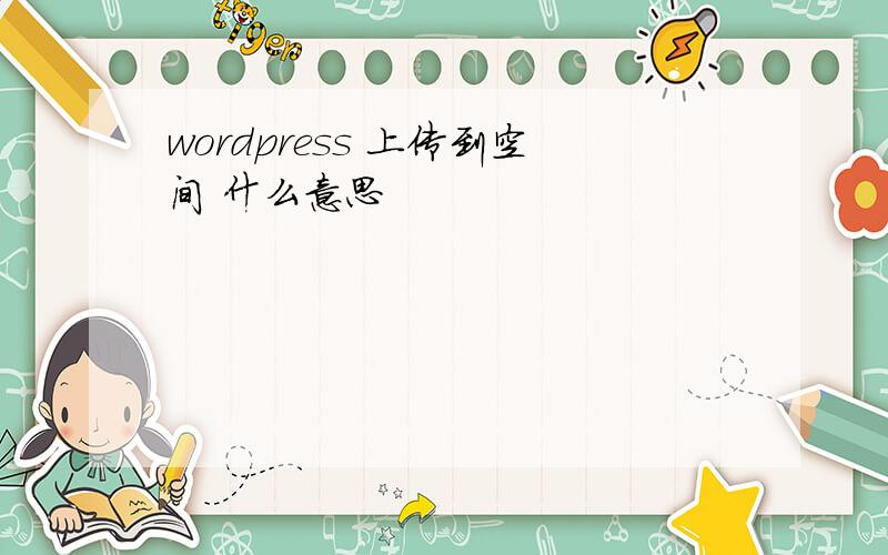 wordpress 上传到空间 什么意思