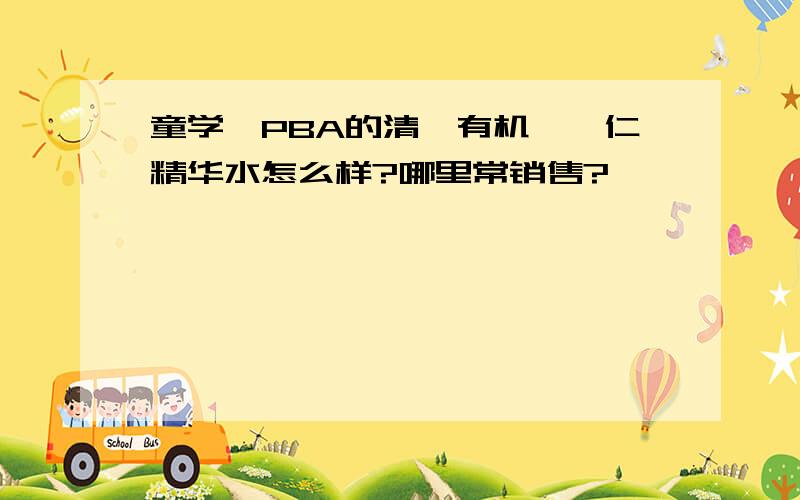 童学,PBA的清珂有机薏苡仁精华水怎么样?哪里常销售?