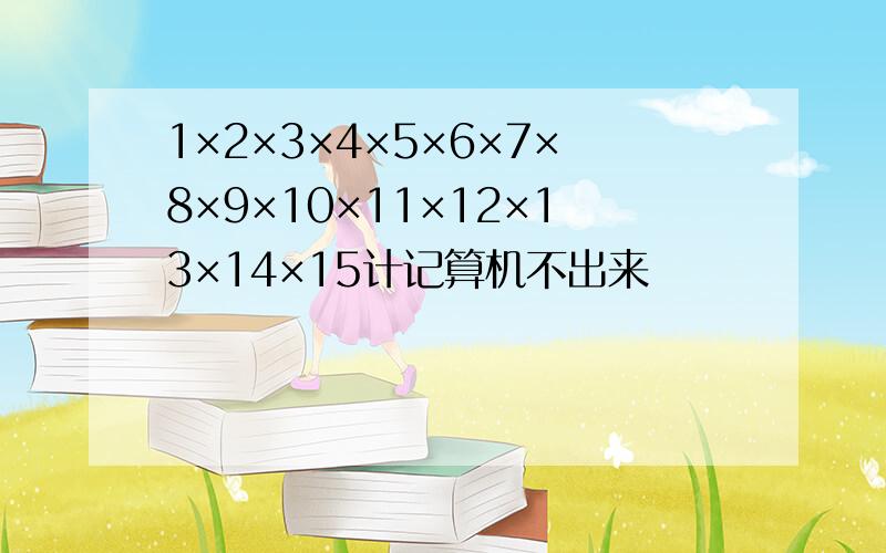 1×2×3×4×5×6×7×8×9×10×11×12×13×14×15计记算机不出来