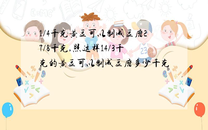 1/4千克黄豆可以制成豆腐27/8千克,照这样14/3千克的黄豆可以制成豆腐多少千克