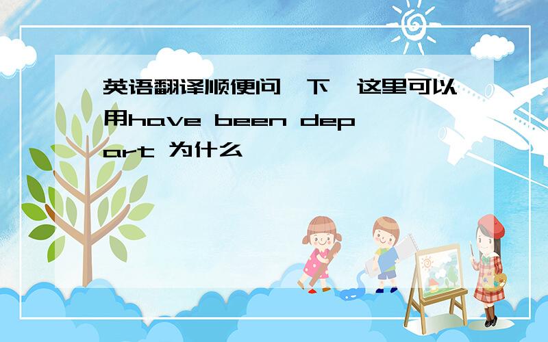 英语翻译顺便问一下,这里可以用have been depart 为什么