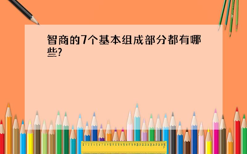 智商的7个基本组成部分都有哪些?