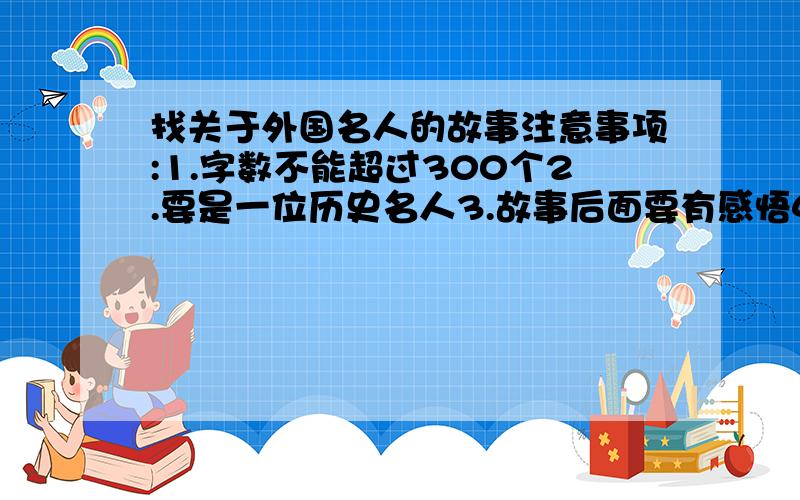 找关于外国名人的故事注意事项:1.字数不能超过300个2.要是一位历史名人3.故事后面要有感悟4.一定要是历史