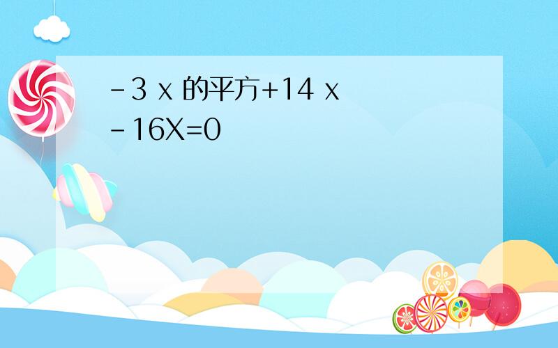 -3 x 的平方+14 x -16X=0