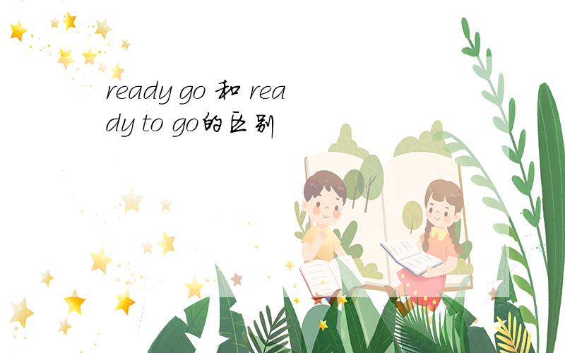 ready go 和 ready to go的区别