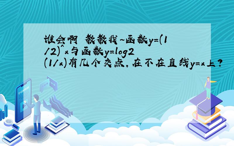 谁会啊 教教我~函数y=(1/2)^x与函数y=log2(1/x)有几个交点,在不在直线y=x上?