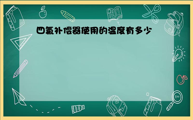 四氟补偿器使用的温度有多少