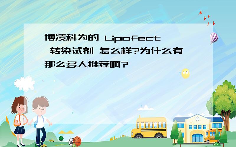 博凌科为的 Lipofect 转染试剂 怎么样?为什么有那么多人推荐啊?