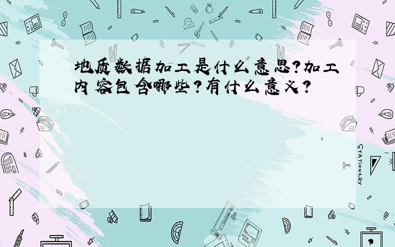 地质数据加工是什么意思?加工内容包含哪些?有什么意义?