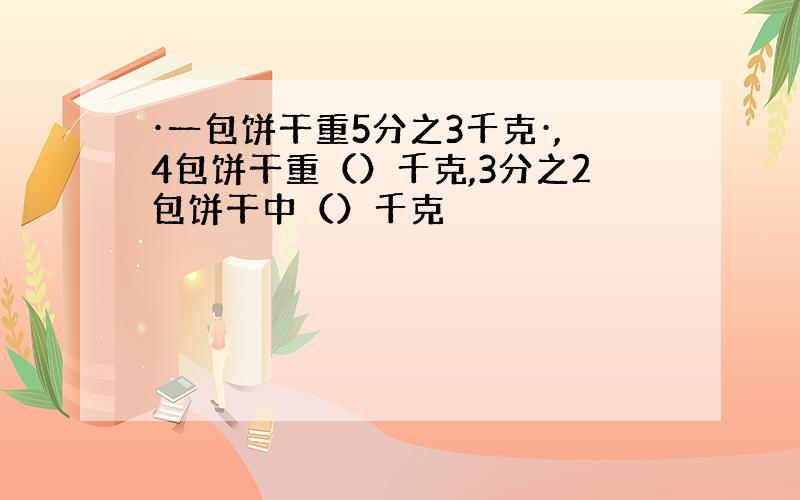 ·一包饼干重5分之3千克·,4包饼干重（）千克,3分之2包饼干中（）千克