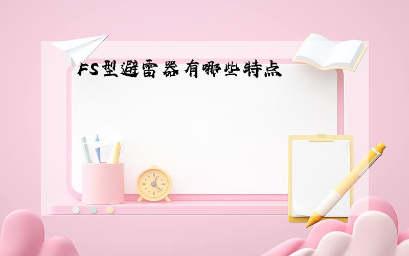 FS型避雷器有哪些特点