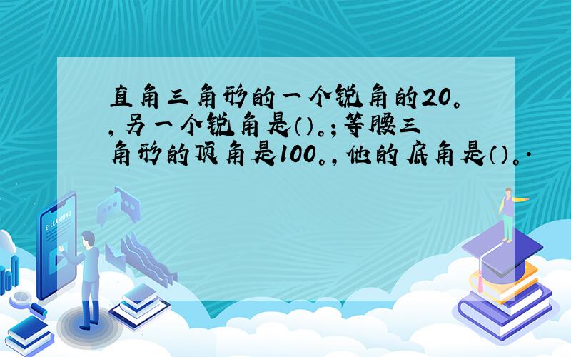 直角三角形的一个锐角的20°,另一个锐角是（）°；等腰三角形的顶角是100°,他的底角是（）°.