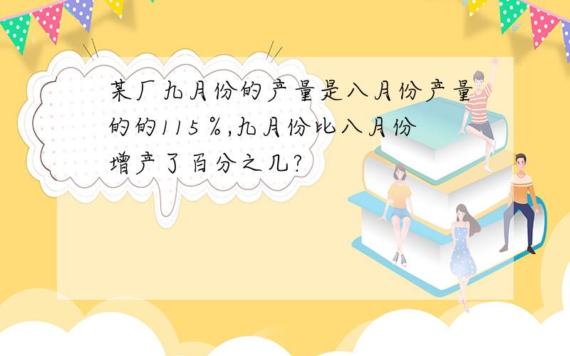 某厂九月份的产量是八月份产量的的115％,九月份比八月份增产了百分之几?