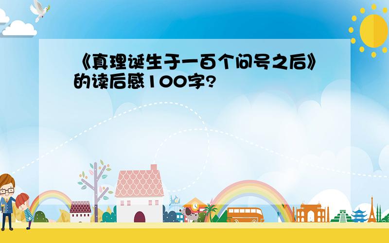 《真理诞生于一百个问号之后》的读后感100字?