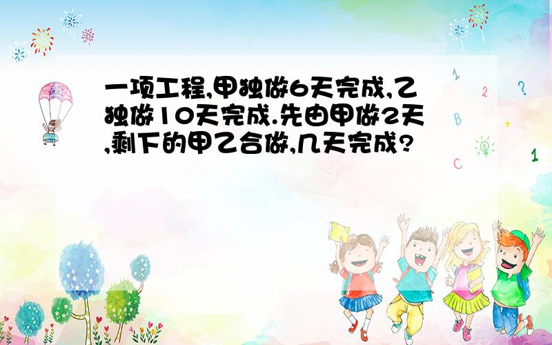 一项工程,甲独做6天完成,乙独做10天完成.先由甲做2天,剩下的甲乙合做,几天完成?