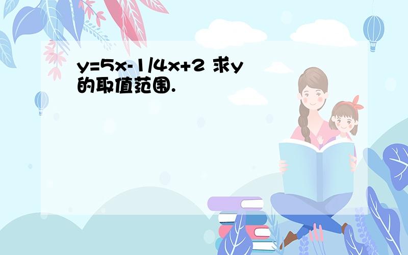 y=5x-1/4x+2 求y的取值范围.