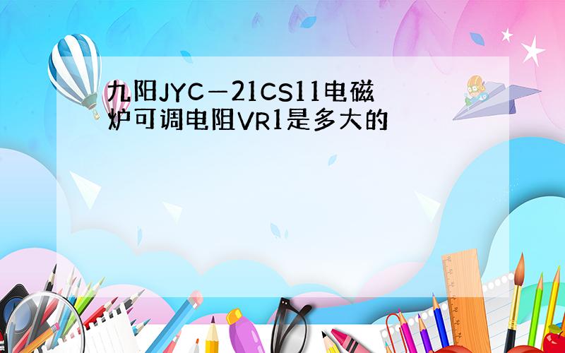 九阳JYC—21CS11电磁炉可调电阻VR1是多大的