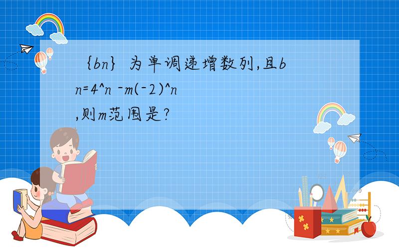 ｛bn｝为单调递增数列,且bn=4^n -m(-2)^n,则m范围是?