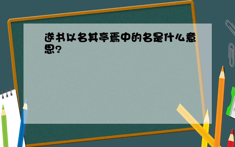 遂书以名其亭焉中的名是什么意思?