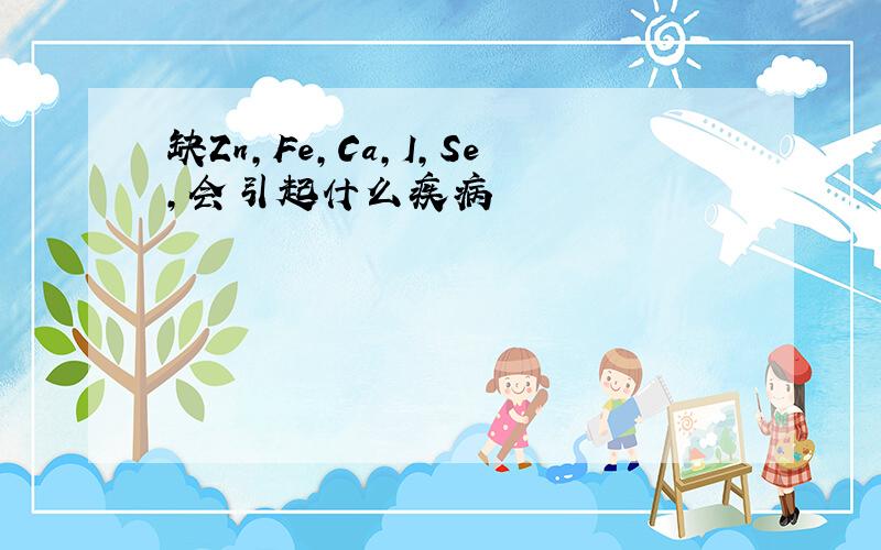 缺Zn,Fe,Ca,I,Se,会引起什么疾病