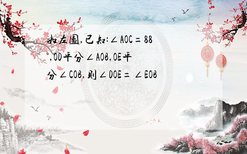 如左图,已知:∠AOC=88°,OD平分∠AOB,OE平分∠COB,则∠DOE=∠EOB