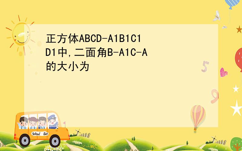 正方体ABCD-A1B1C1D1中,二面角B-A1C-A的大小为