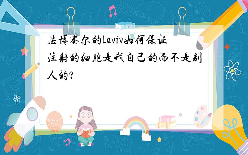 法博赛尔的Laviv如何保证注射的细胞是我自己的而不是别人的?