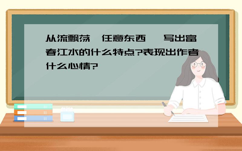 从流飘荡,任意东西 ,写出富春江水的什么特点?表现出作者什么心情?