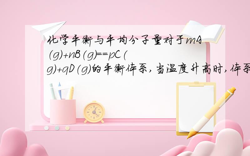 化学平衡与平均分子量对于mA（g)+nB(g)==pC(g)+qD(g)的平衡体系,当温度升高时,体系的平均分子量杜宇氢