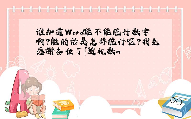 谁知道Word能不能统计数字啊?能的话是怎样统计呢?我先感谢各位了{随机数m