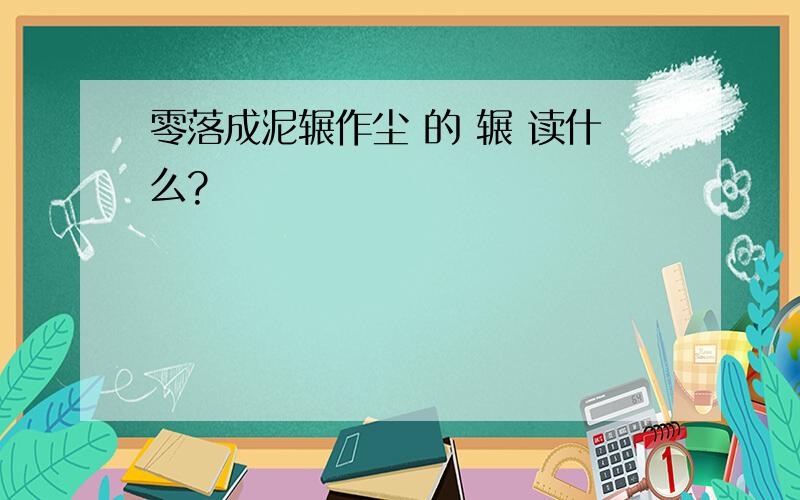 零落成泥辗作尘 的 辗 读什么?