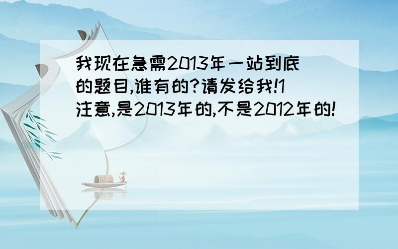 我现在急需2013年一站到底的题目,谁有的?请发给我!1注意,是2013年的,不是2012年的!