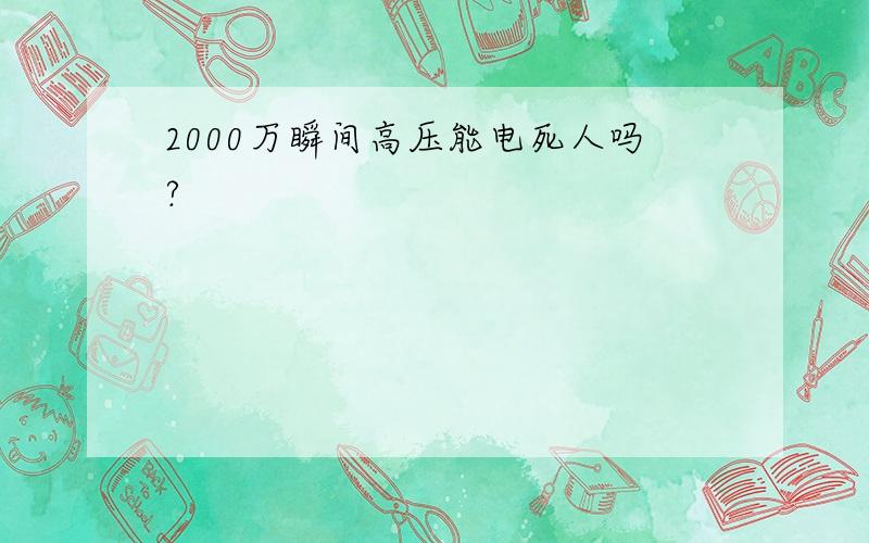 2000万瞬间高压能电死人吗?