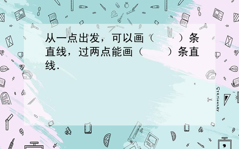 从一点出发，可以画（　　）条直线，过两点能画（　　）条直线．