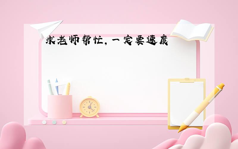 求老师帮忙，一定要速度