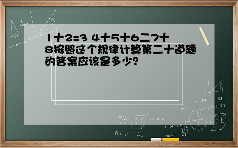 1十2=3 4十5十6二7十8按照这个规律计算第二十道题的答案应该是多少？