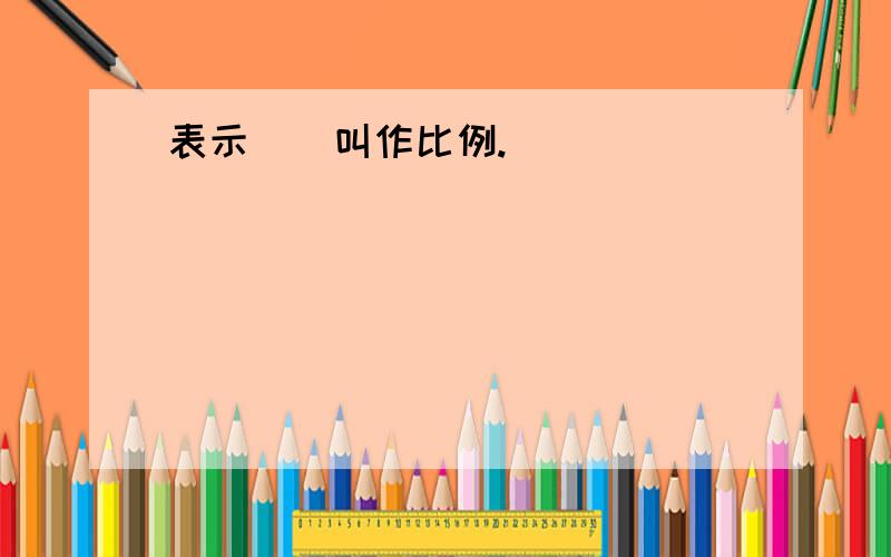 表示（）叫作比例.