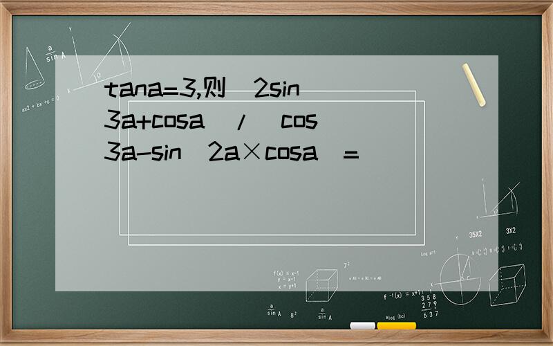 tana=3,则(2sin^3a+cosa)/(cos^3a-sin^2a×cosa)=