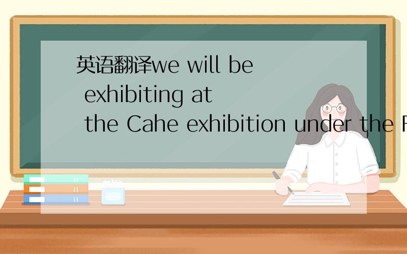 英语翻译we will be exhibiting at the Cahe exhibition under the F